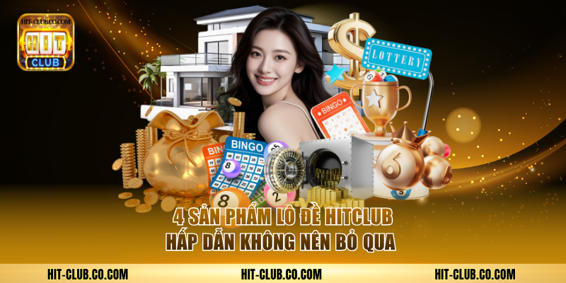4 sản phẩm lô đề Hitclub hấp dẫn không nên bỏ qua