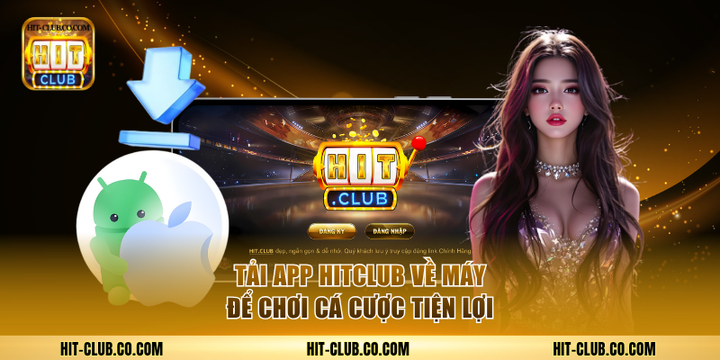 Tải app HitClub về máy để chơi cá cược tiện lợi hơn